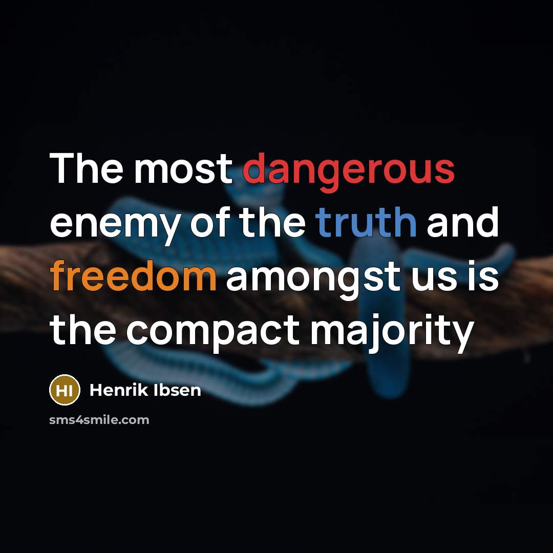 “The most dangerous enemy of the truth and freedom amongst us is the compact majority” quote by Henrik Ibsen