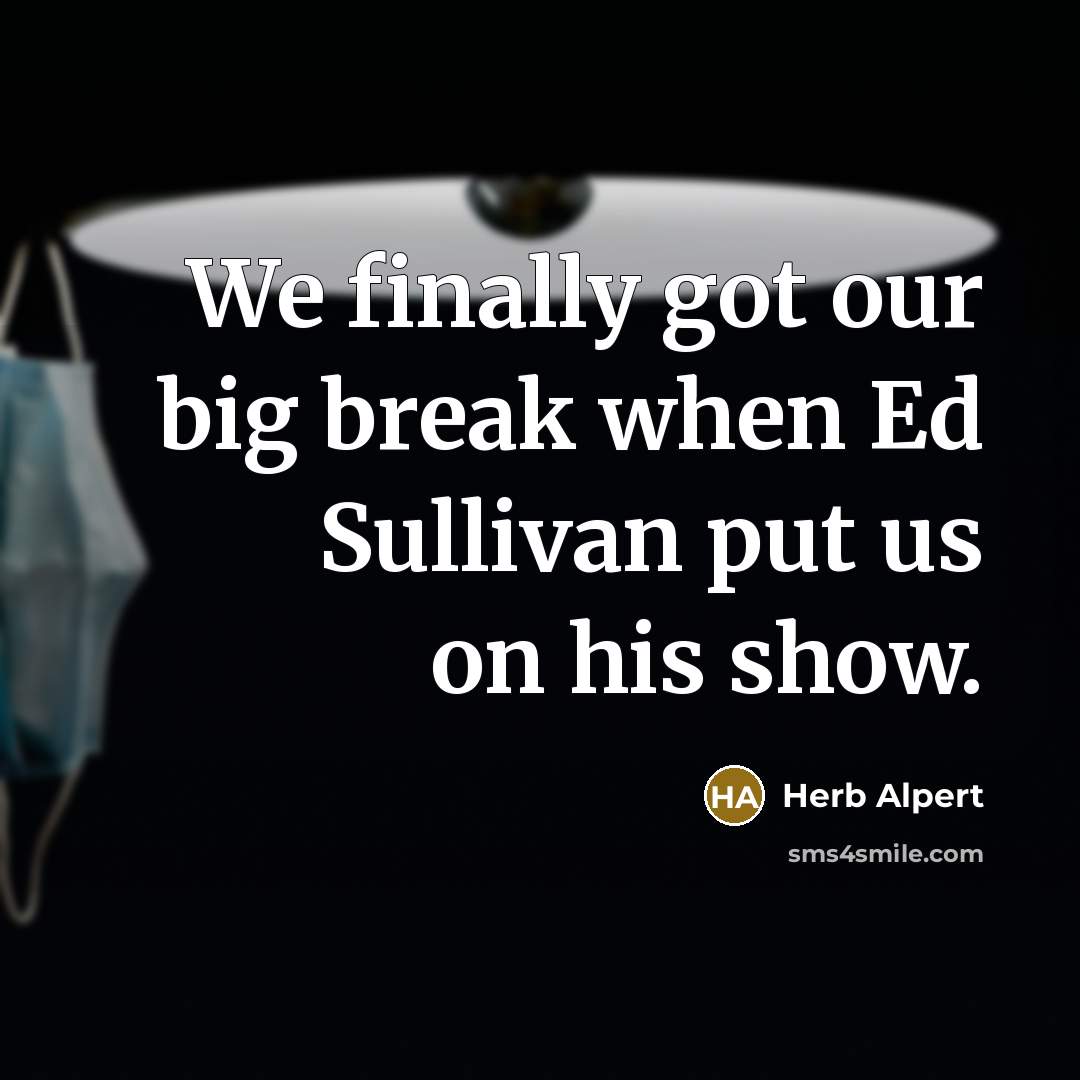 “We finally got our big break when Ed Sullivan put us on his show.” quote by Herb Alpert