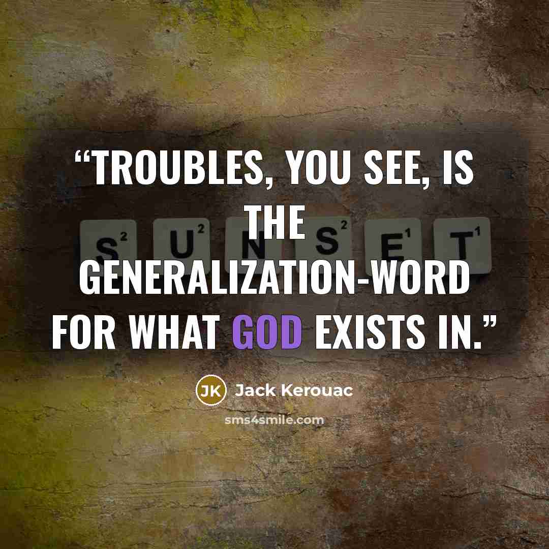 “Troubles, you see, is the generalization-word for what God exists in.” quote by Jack Kerouac