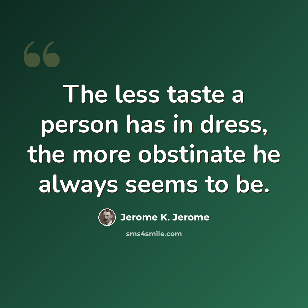 “The less taste a person has in dress, the more obstinate he always seems to be.” quote by Jerome K. Jerome