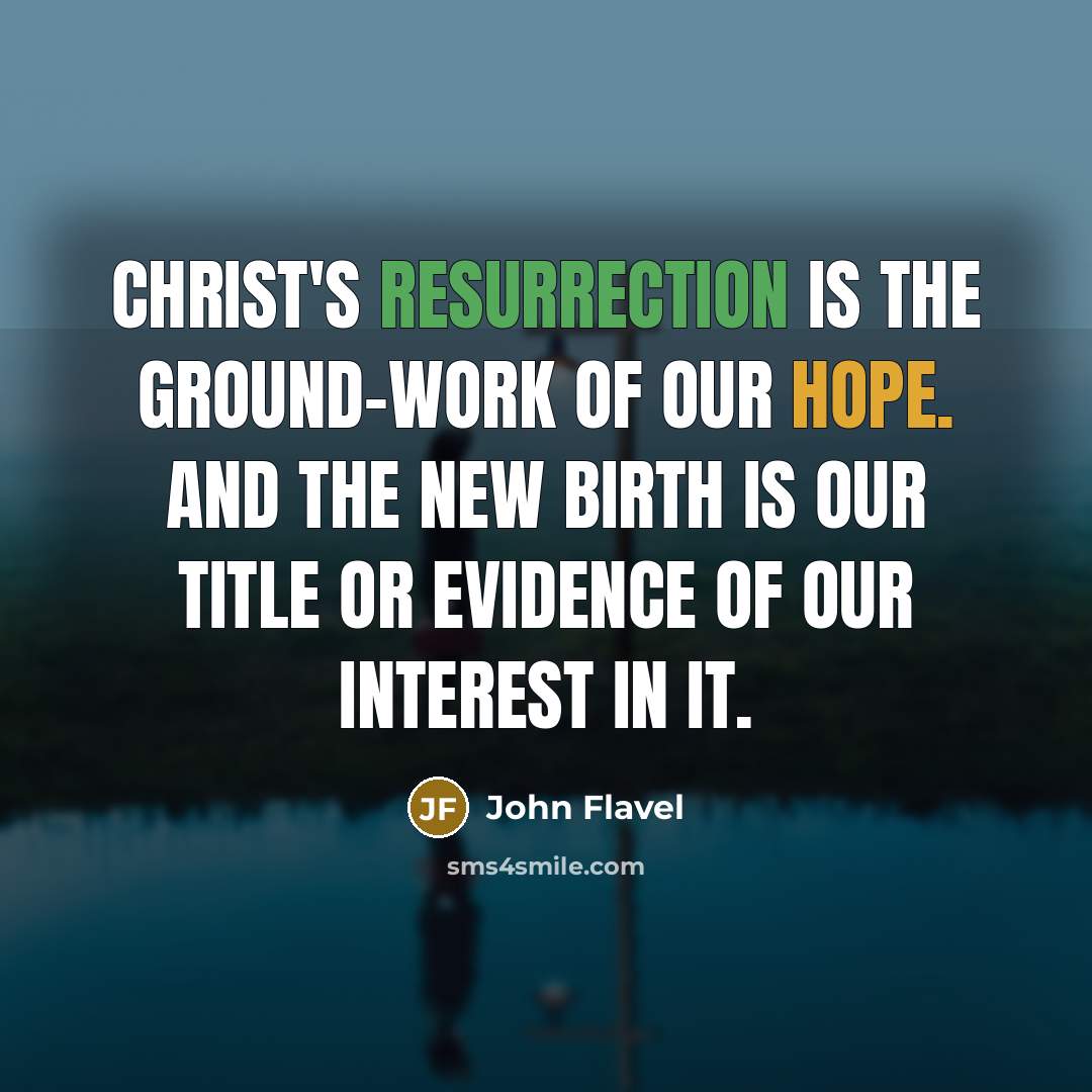 “Christ's resurrection is the ground-work of our hope. And the new birth is our title or evidence of our interest in it.” quote by John Flavel