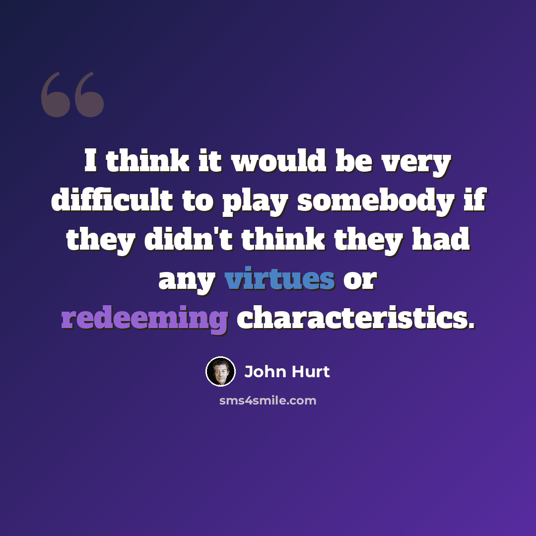 “I think it would be very difficult to play somebody if they didn't think they had any virtues or redeeming characteristics.” quote by John Hurt