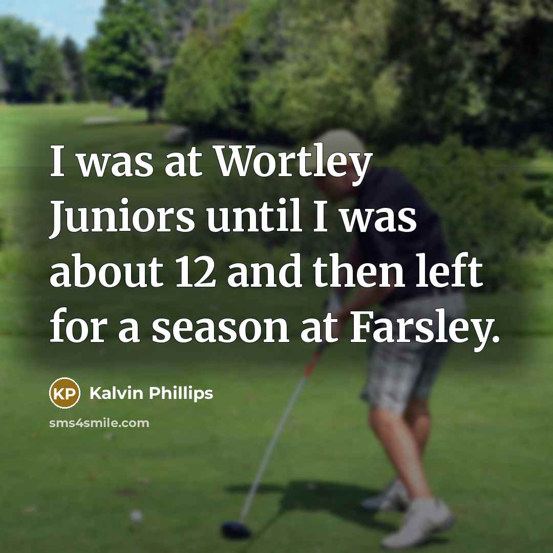 “I was at Wortley Juniors until I was about 12 and then left for a season at Farsley.” quote by Kalvin Phillips