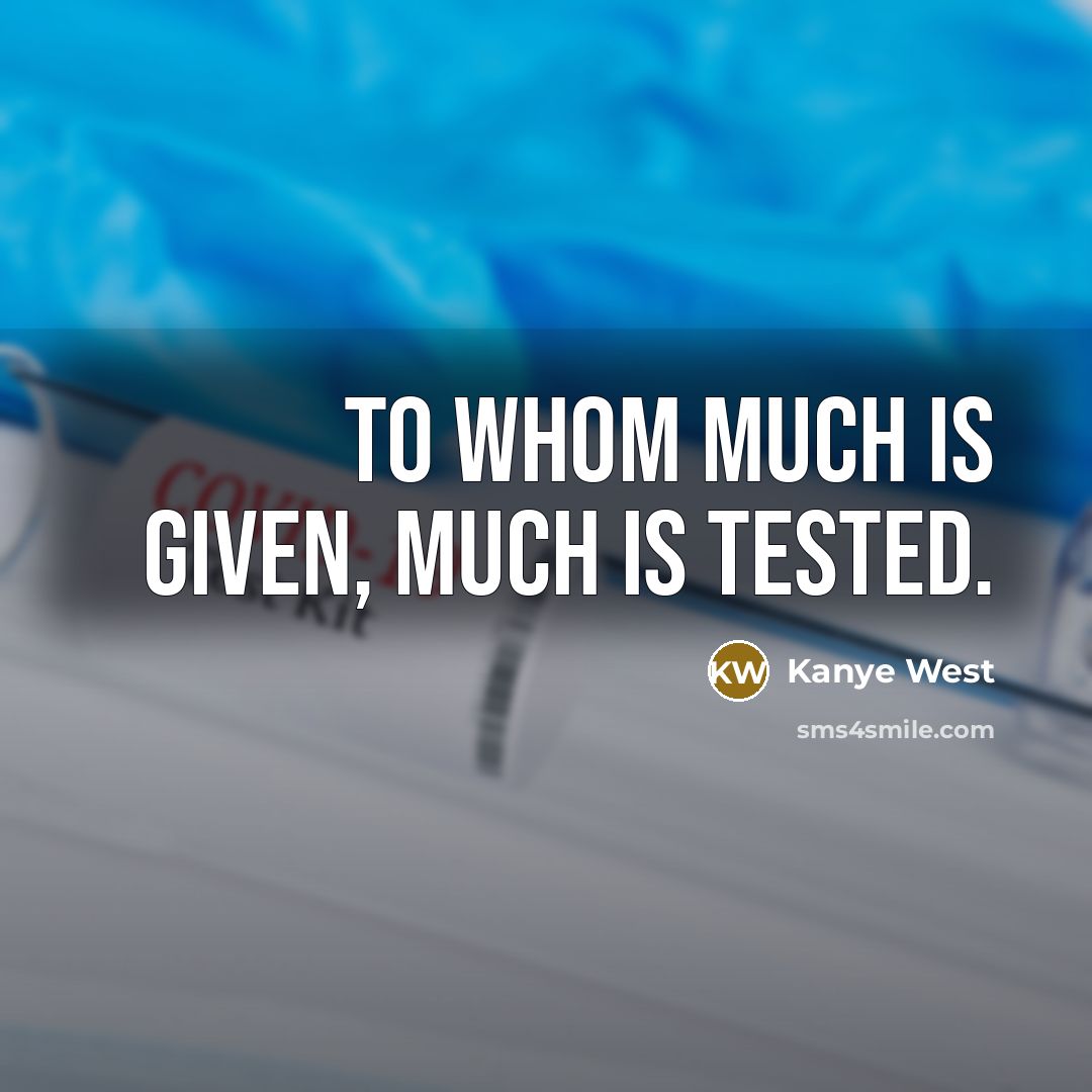 “To whom much is given, much is tested.” quote by Kanye West