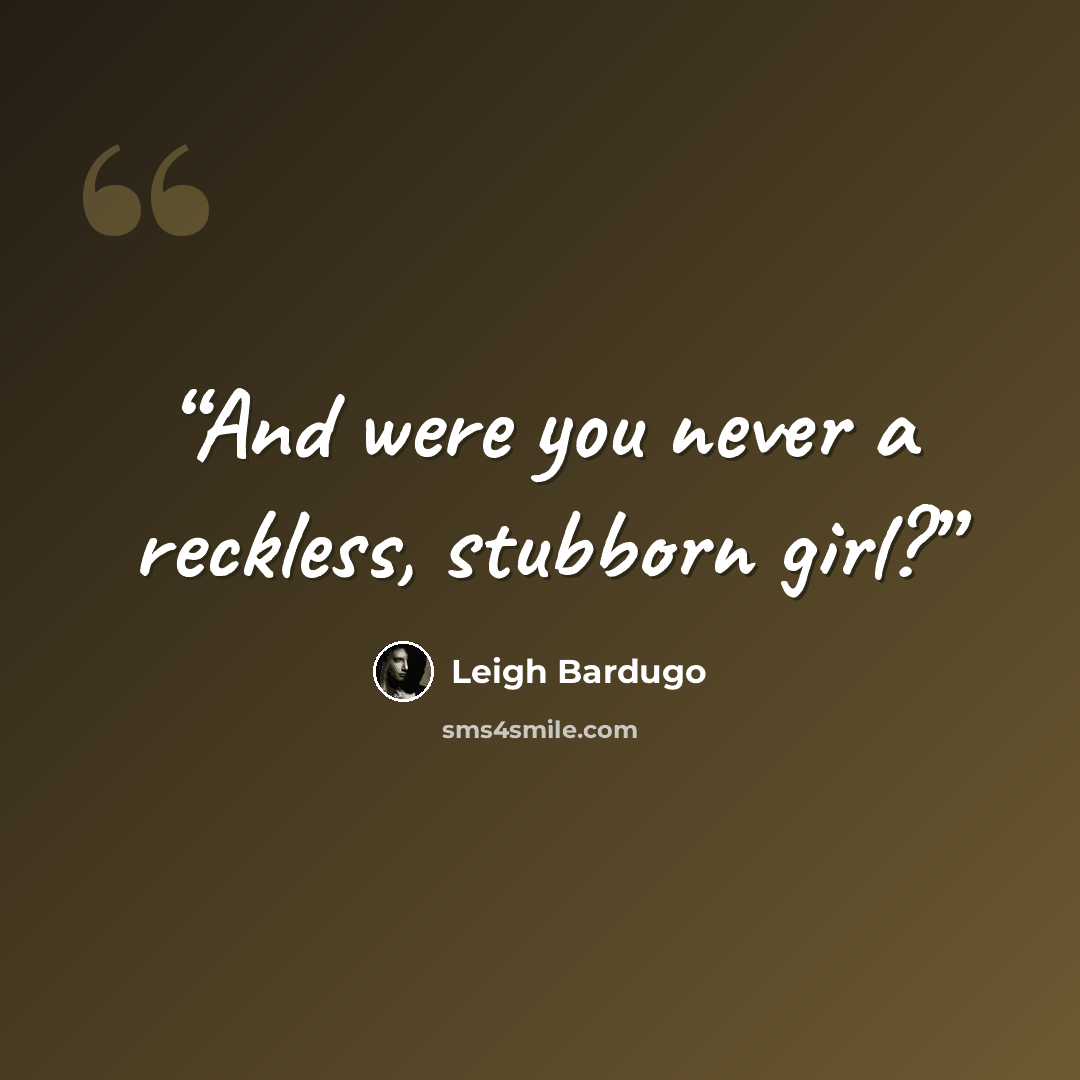 “And were you never a reckless, stubborn girl?” quote by Leigh Bardugo
