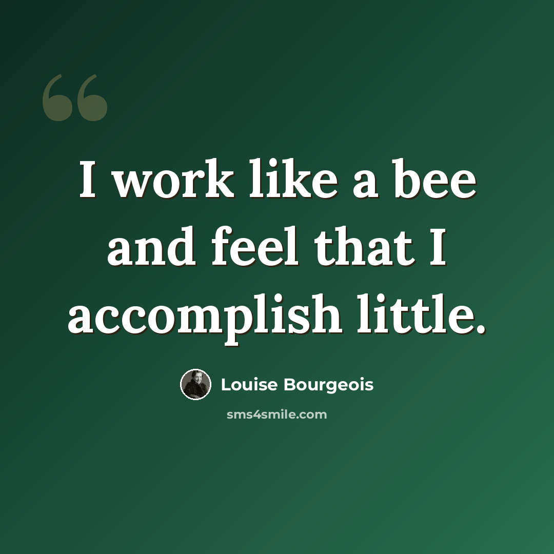 “I work like a bee and feel that I accomplish little.” quote by Louise Bourgeois