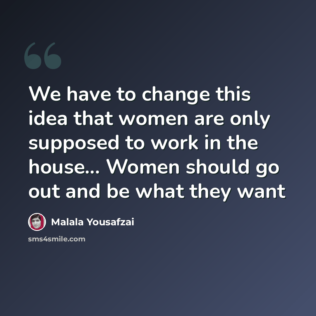 “We have to change this idea that women are only supposed to work in the house... Women should go out and be what they want” quote by Malala Yousafzai
