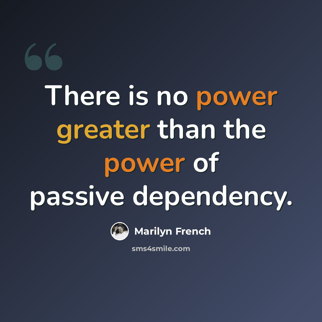 “There is no power greater than the power of passive dependency.” quote by Marilyn French