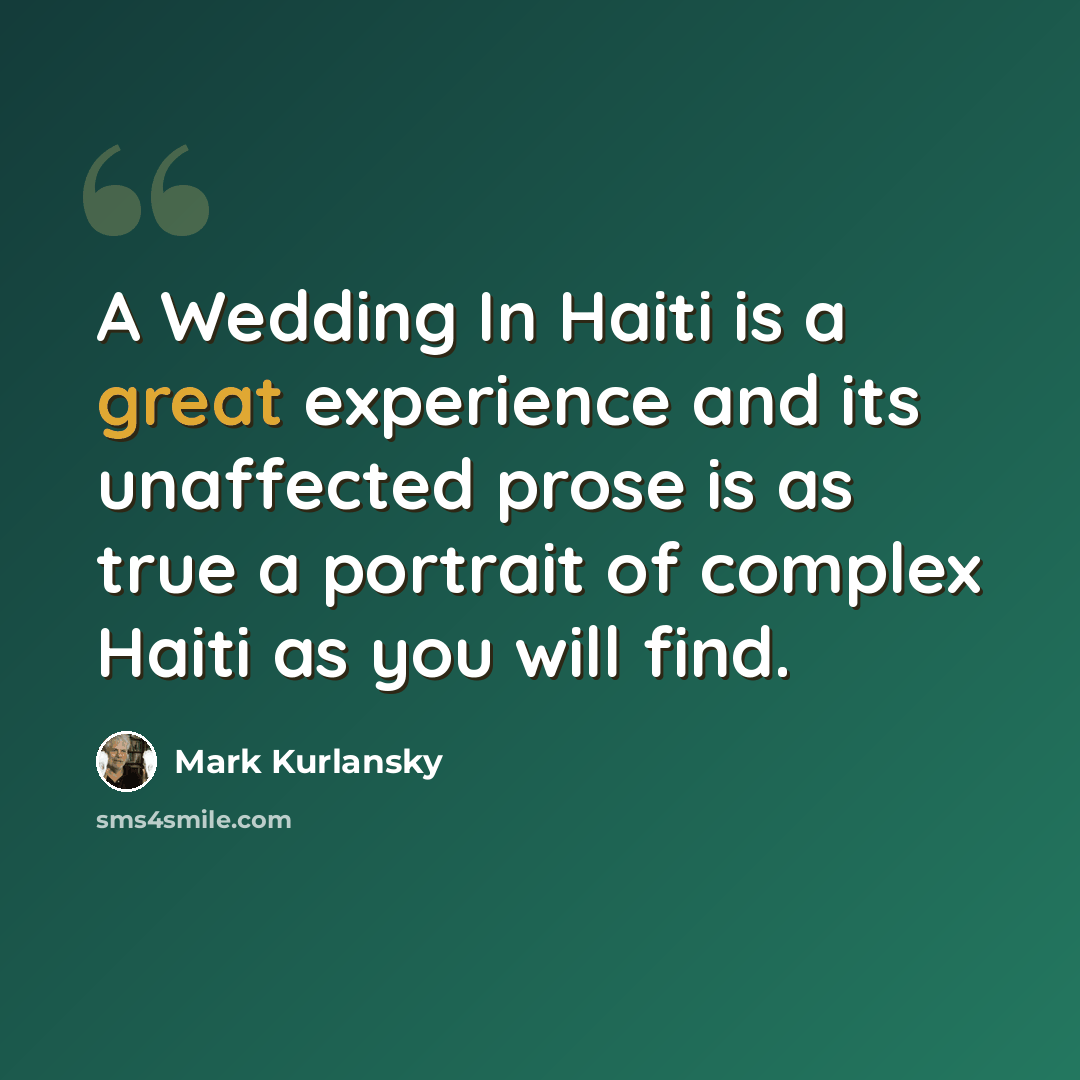“A Wedding In Haiti is a great experience and its unaffected prose is as true a portrait of complex Haiti as you will find.” quote by Mark Kurlansky