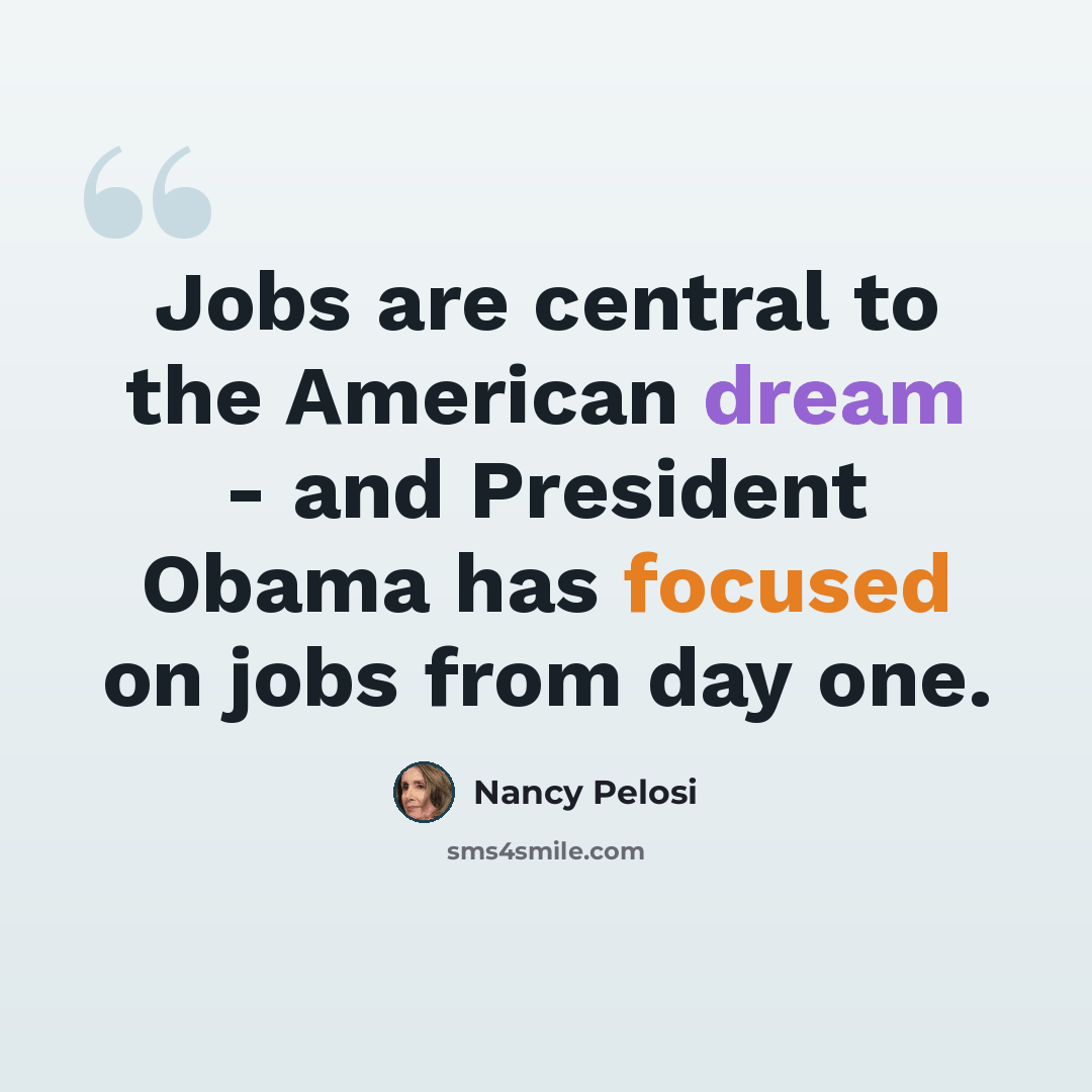 “Jobs are central to the American dream - and President Obama has focused on jobs from day one.” quote by Nancy Pelosi