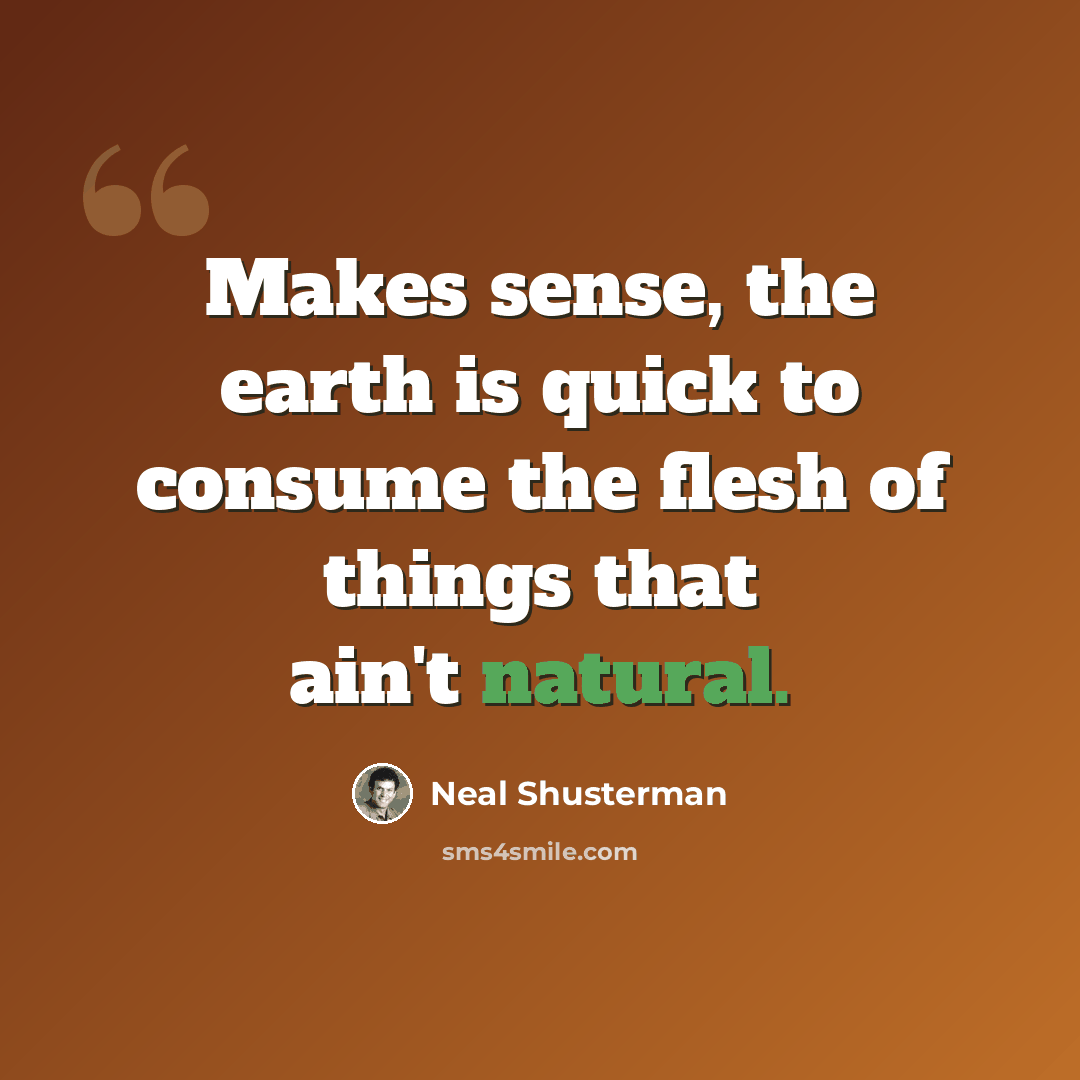 “Makes sense, the earth is quick to consume the flesh of things that ain't natural.” quote by Neal Shusterman