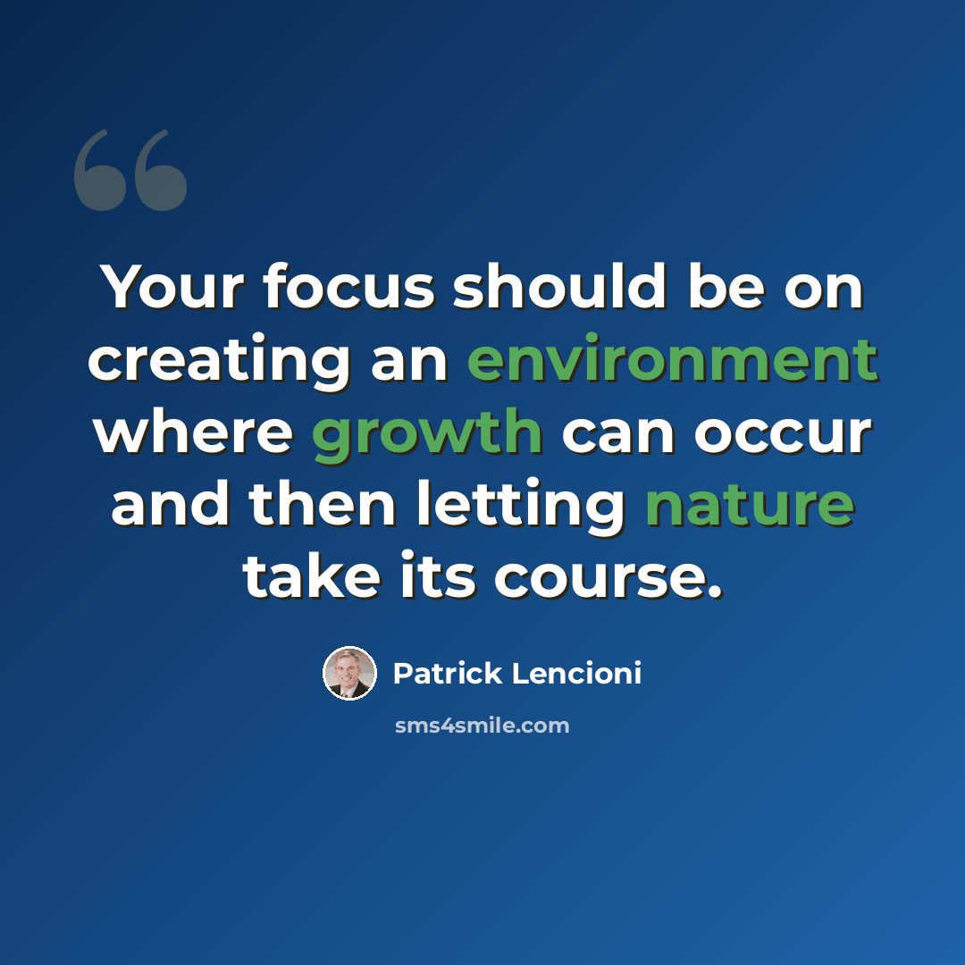 “Your focus should be on creating an environment where growth can occur and then letting nature take its course.” quote by Patrick Lencioni