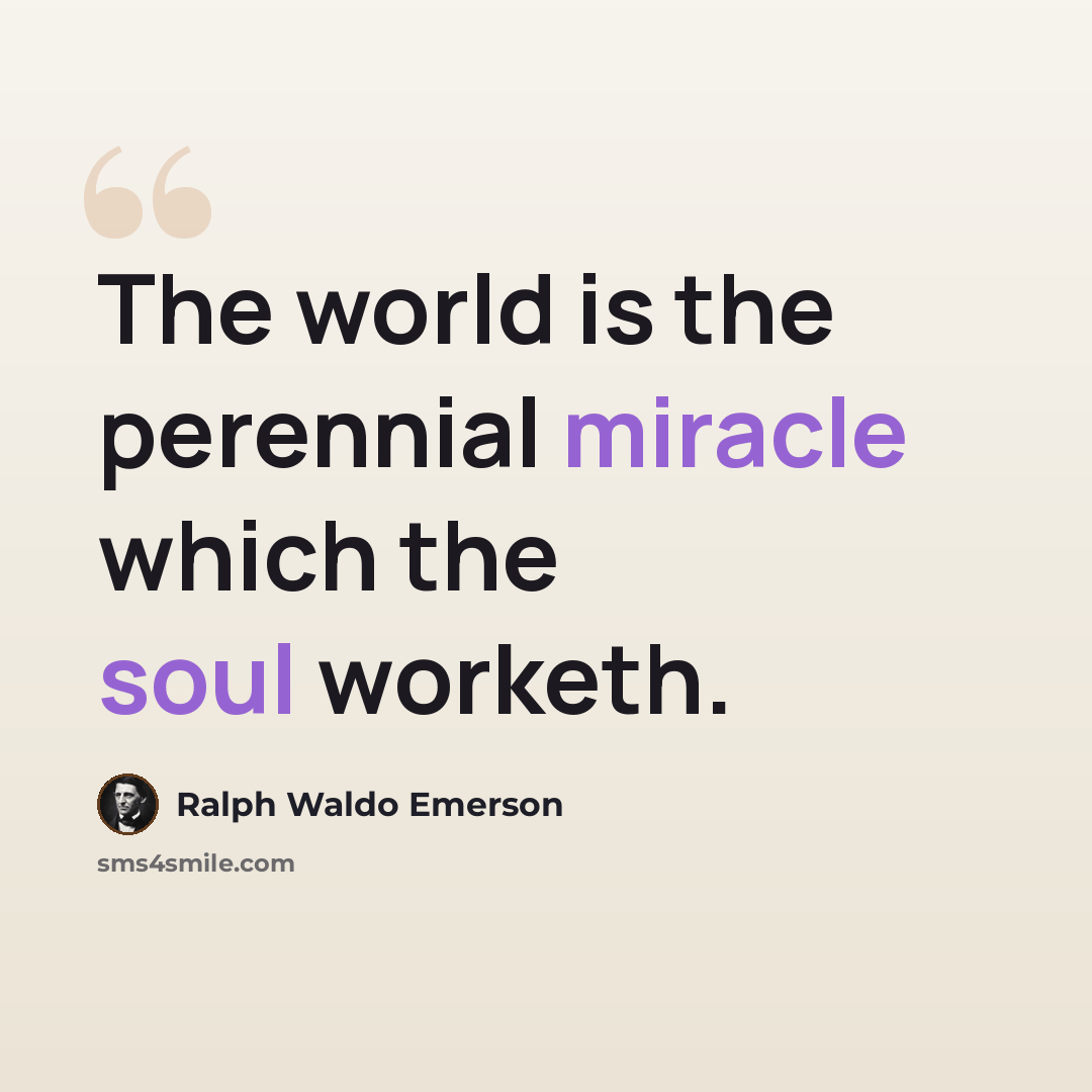 “The world is the perennial miracle which the soul worketh.” quote by Ralph Waldo Emerson