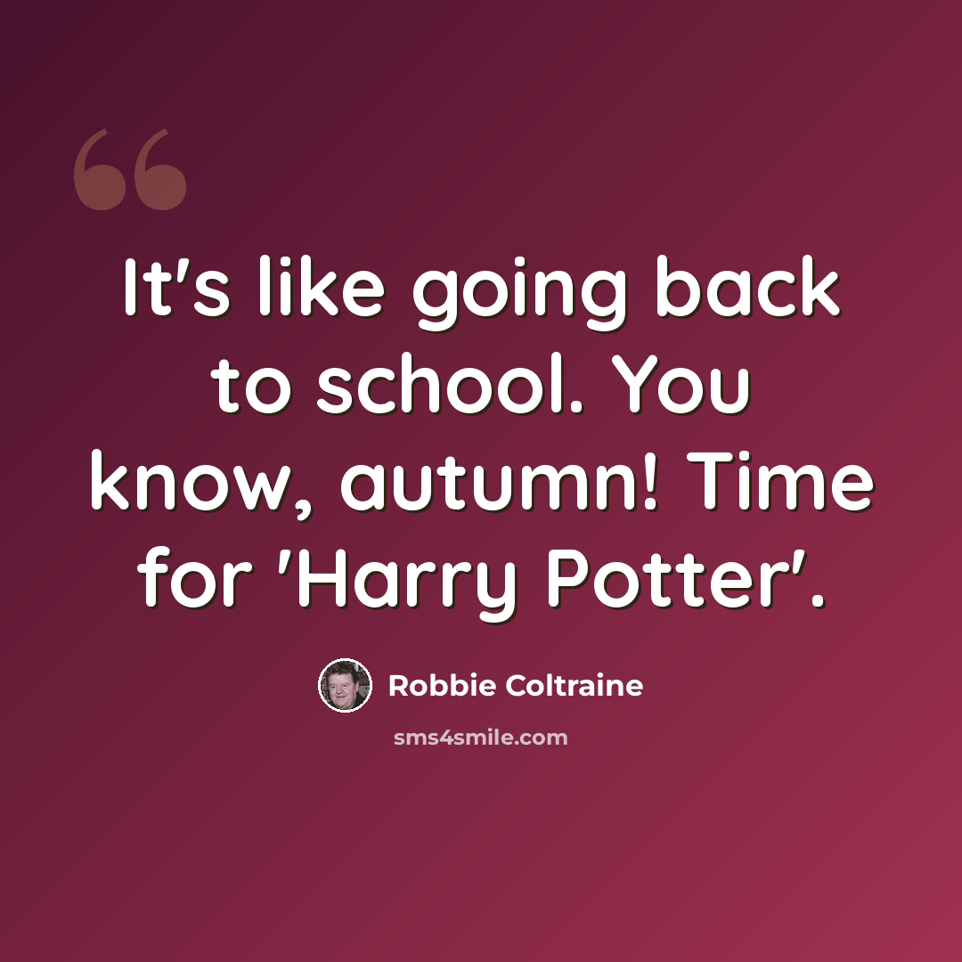 “It's like going back to school. You know, autumn! Time for 'Harry Potter'.” quote by Robbie Coltraine
