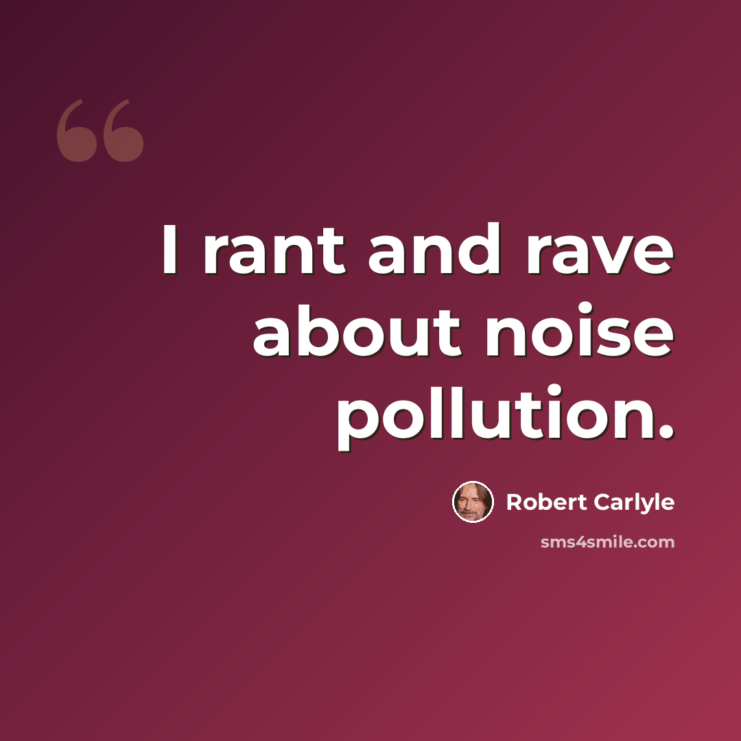 “I rant and rave about noise pollution.” quote by Robert Carlyle