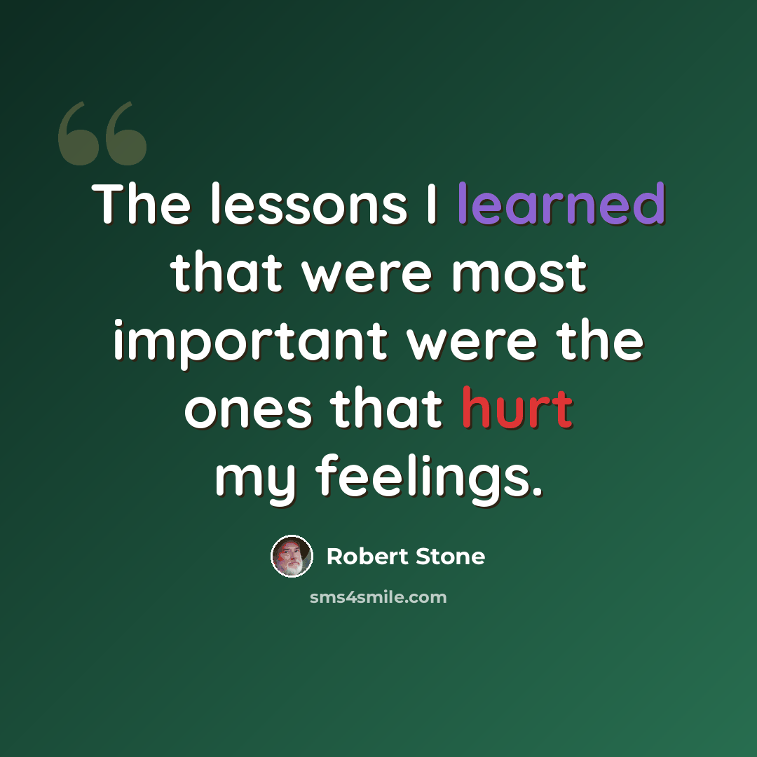 “The lessons I learned that were most important were the ones that hurt my feelings.” quote by Robert Stone