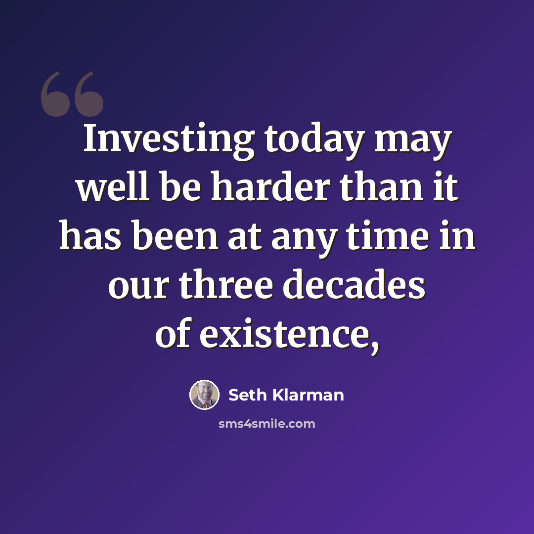 “Investing today may well be harder than it has been at any time in our three decades of existence,” quote by Seth Klarman