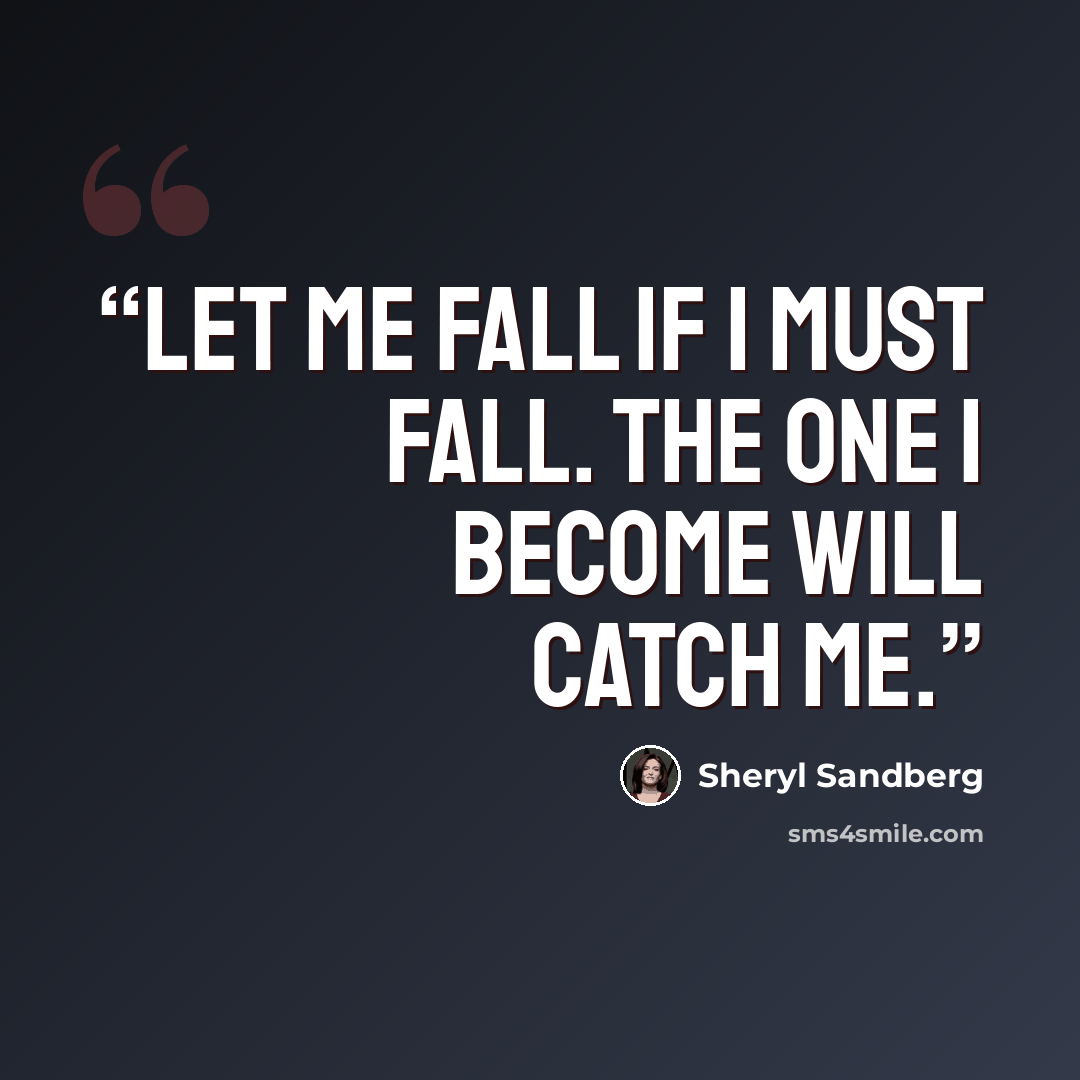 “Let me fall if I must fall. The one I become will catch me.” quote by Sheryl Sandberg