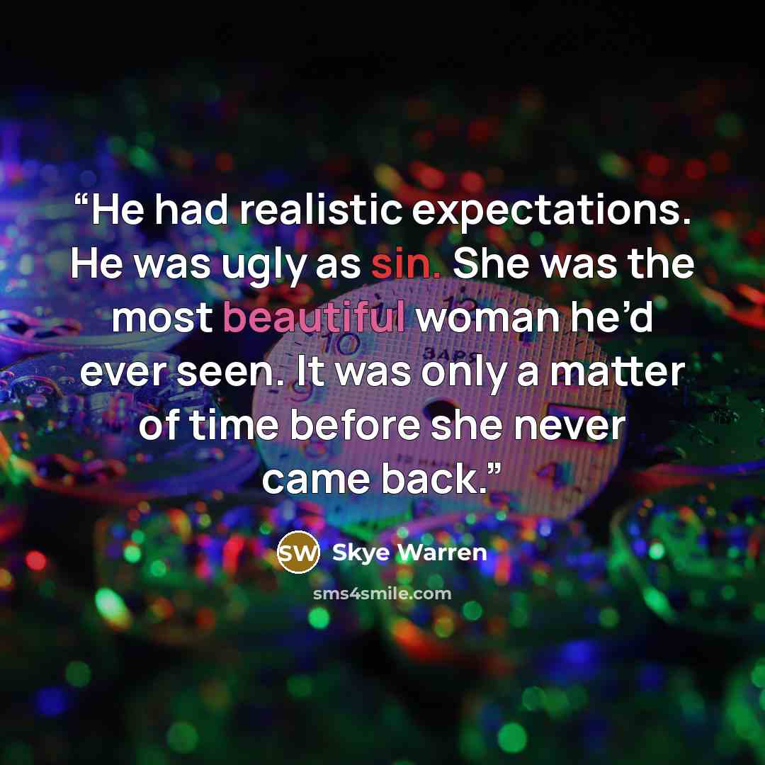 “He had realistic expectations. He was ugly as sin. She was the most beautiful woman he’d ever seen. It was only a matter of time before she never came back.” quote by Skye Warren