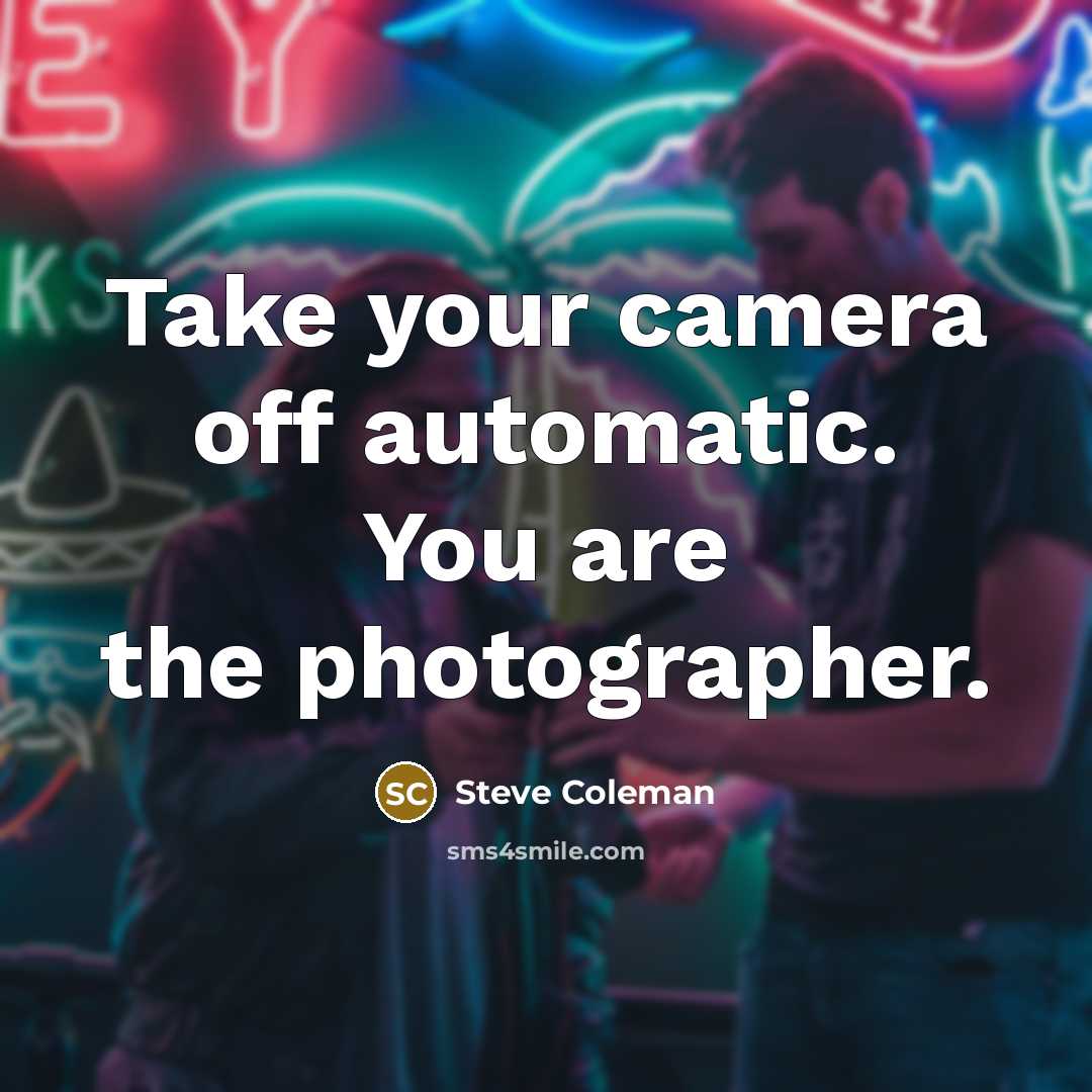 “Take your camera off automatic. You are the photographer.” quote by Steve Coleman