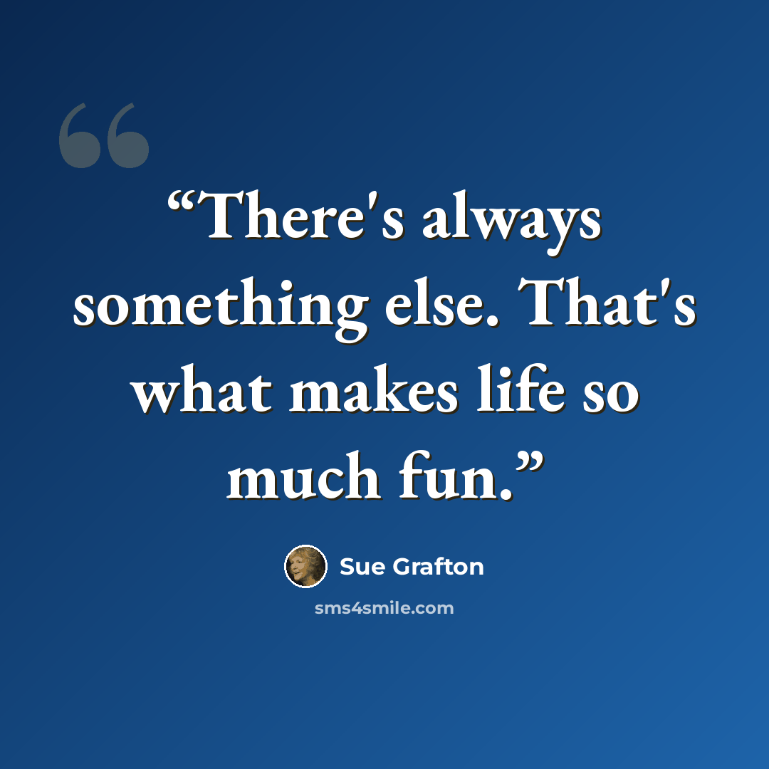 “There's always something else. That's what makes life so much fun.” quote by Sue Grafton