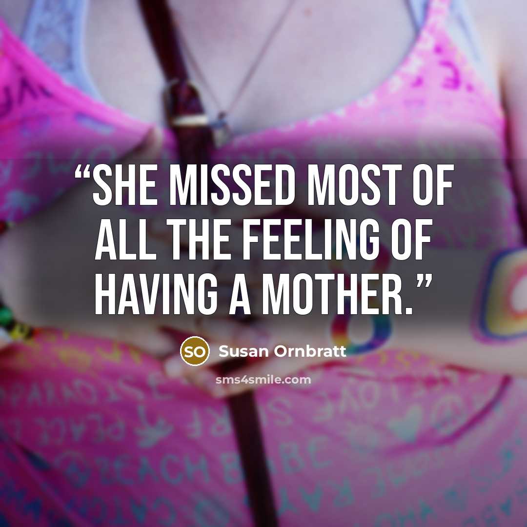 “She missed most of all the feeling of having a mother.” quote by Susan Ornbratt