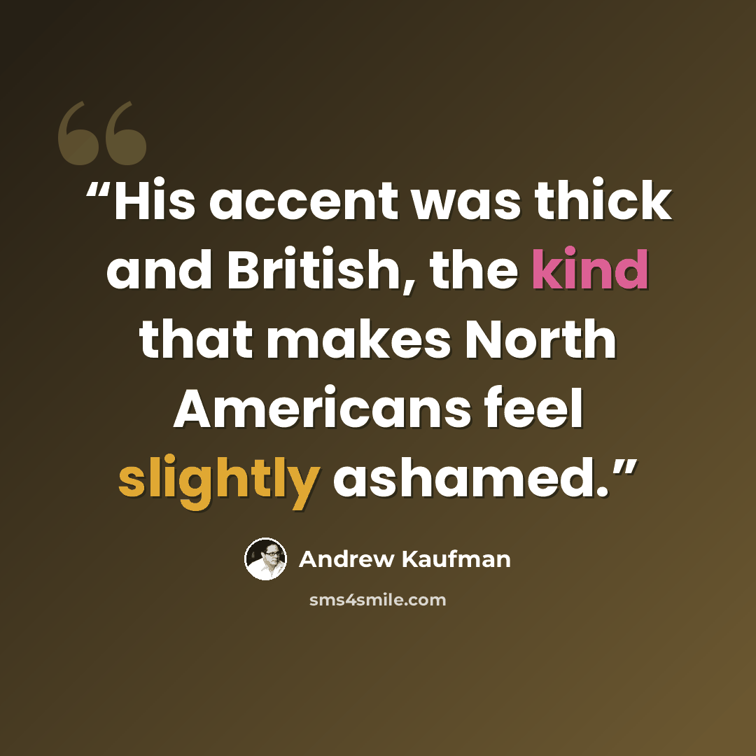“His accent was thick and British, the kind that makes North Americans feel slightly ashamed.” quote by Andrew Kaufman