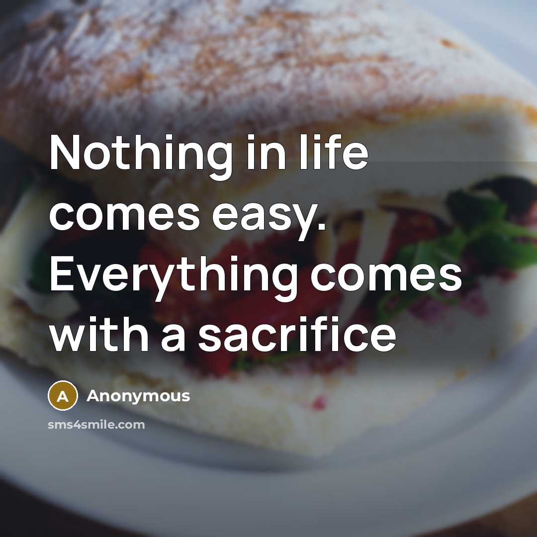 “Nothing in life comes easy. Everything comes with a sacrifice” quote by Anonymous
