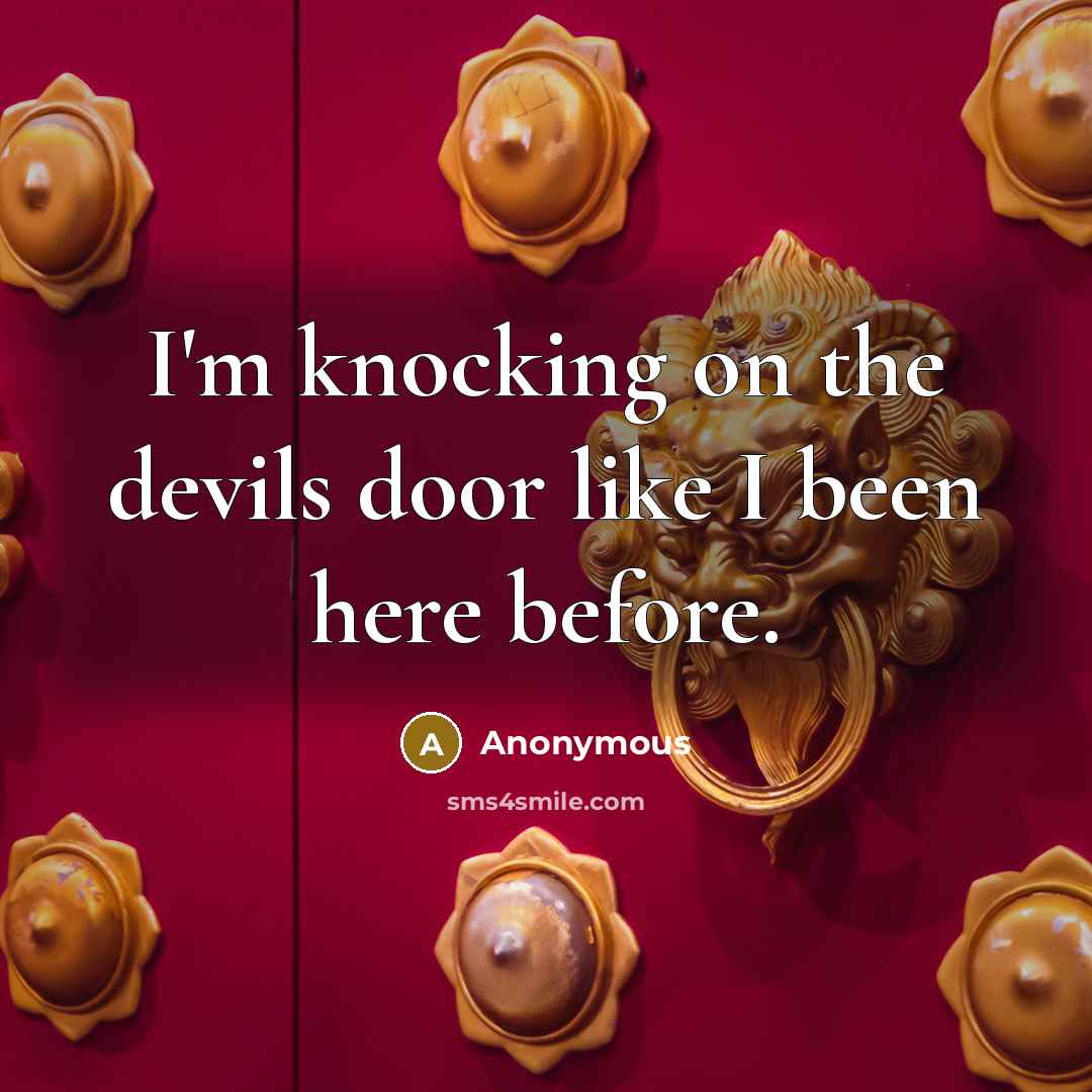 “I'm knocking on the devils door like I been here before.” quote by Anonymous