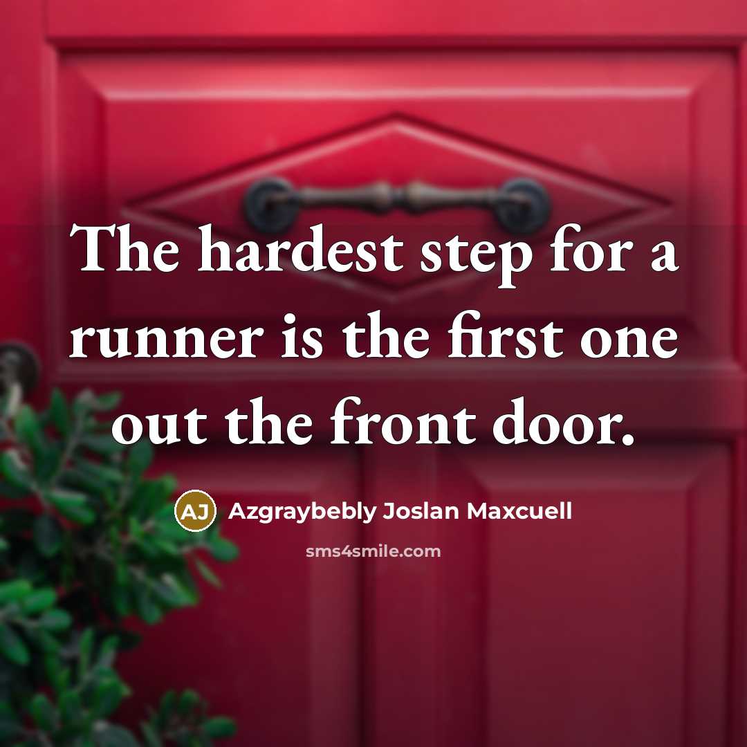 “The hardest step for a runner is the first one out the front door.” quote by Azgraybebly Joslan Maxcuell