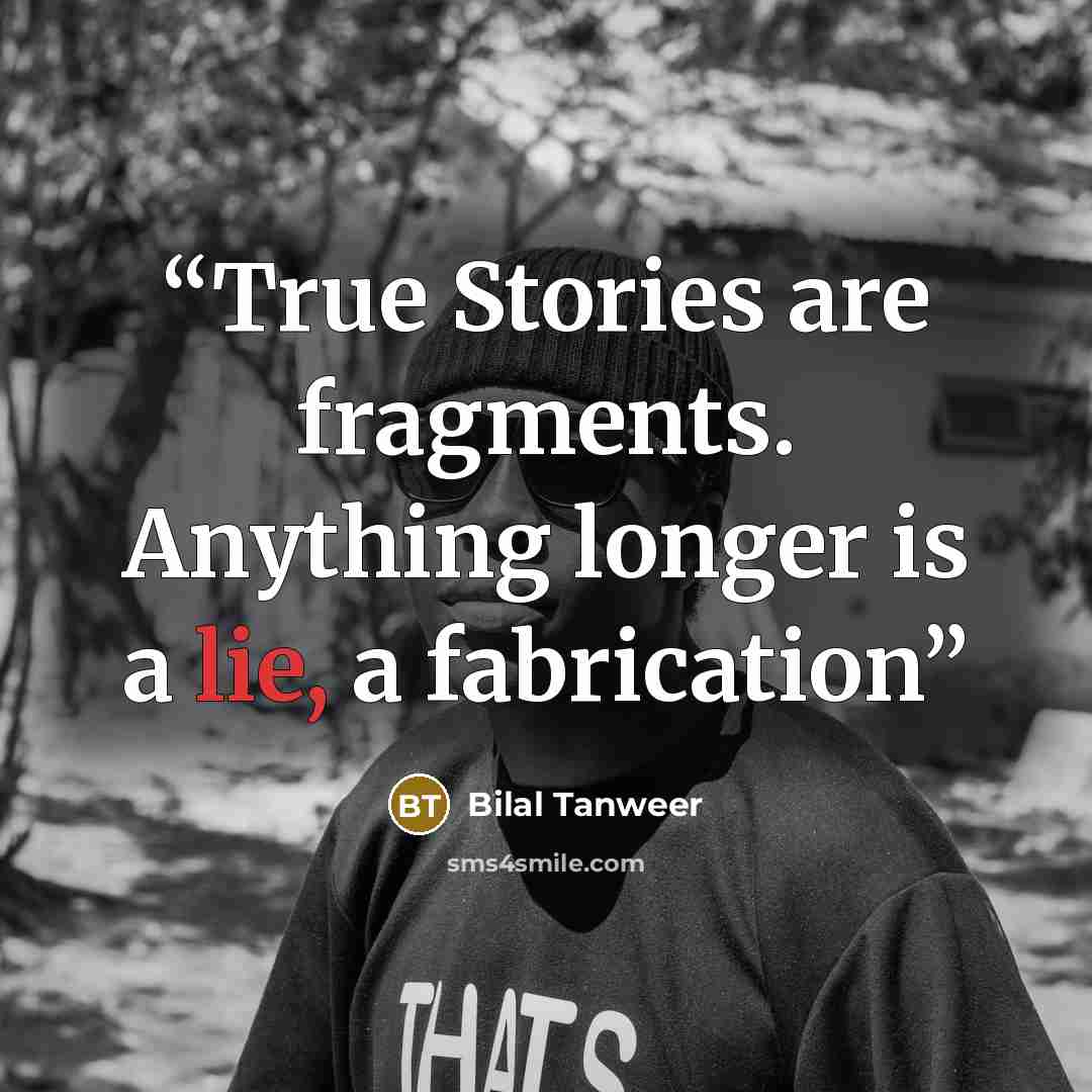 “True Stories are fragments. Anything longer is a lie, a fabrication” quote by Bilal Tanweer