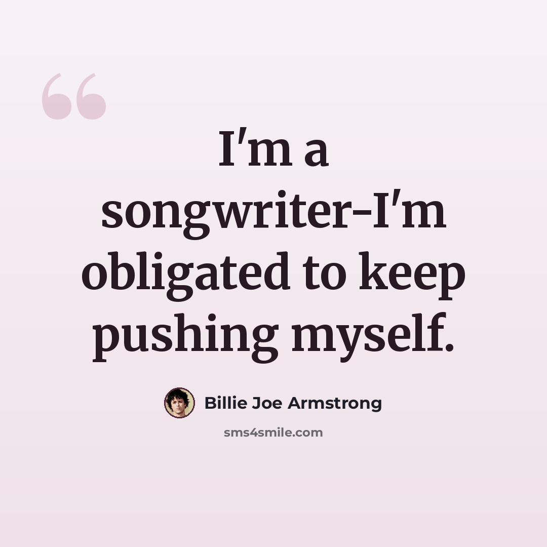 “I'm a songwriter-I'm obligated to keep pushing myself.” quote by Billie Joe Armstrong