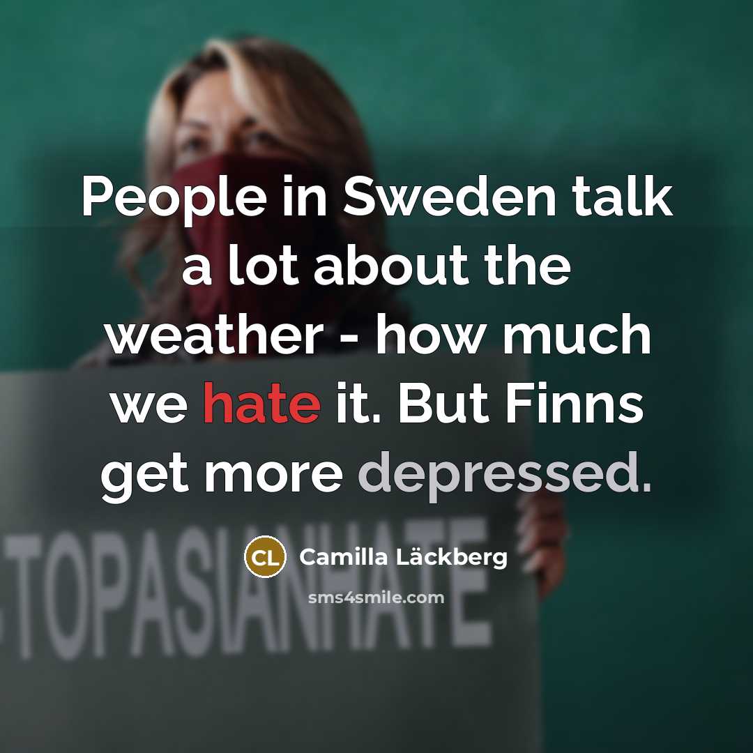 “People in Sweden talk a lot about the weather - how much we hate it. But Finns get more depressed.” quote by Camilla Lackberg
