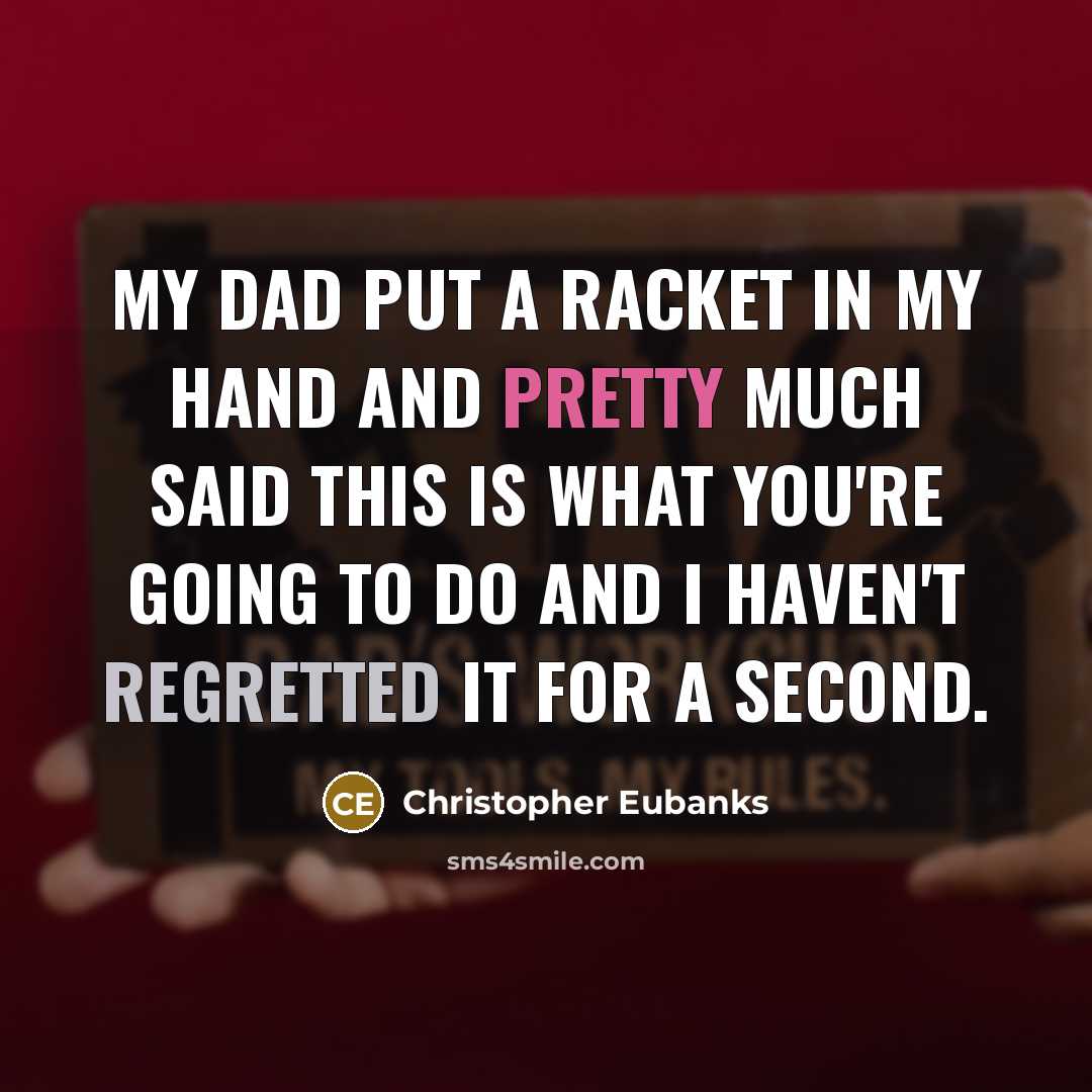 “My dad put a racket in my hand and pretty much said this is what you're going to do and I haven't regretted it for a second.” quote by Christopher Eubanks