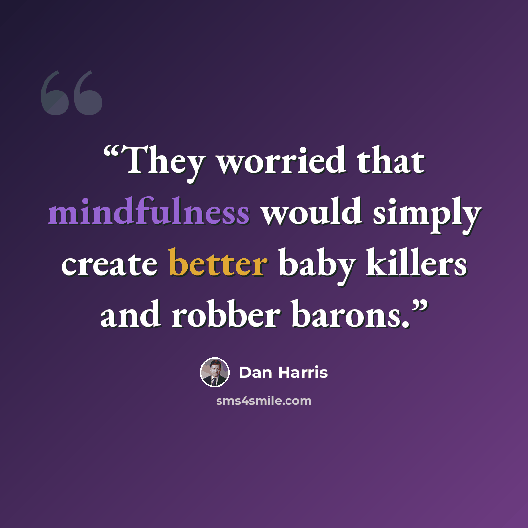 “They worried that mindfulness would simply create better baby killers and robber barons.” quote by Dan Harris