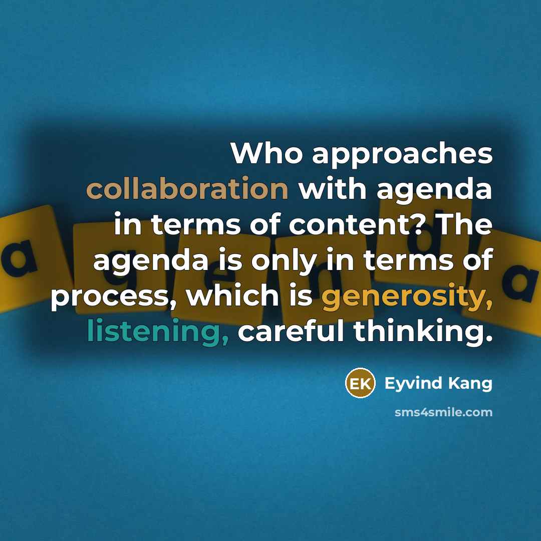 “Who approaches collaboration with agenda in terms of content? The agenda is only in terms of process, which is generosity, listening, careful thinking.” quote by Eyvind Kang