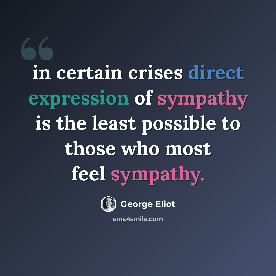 “in certain crises direct expression of sympathy is the least possible to those who most feel sympathy.” quote by George Eliot