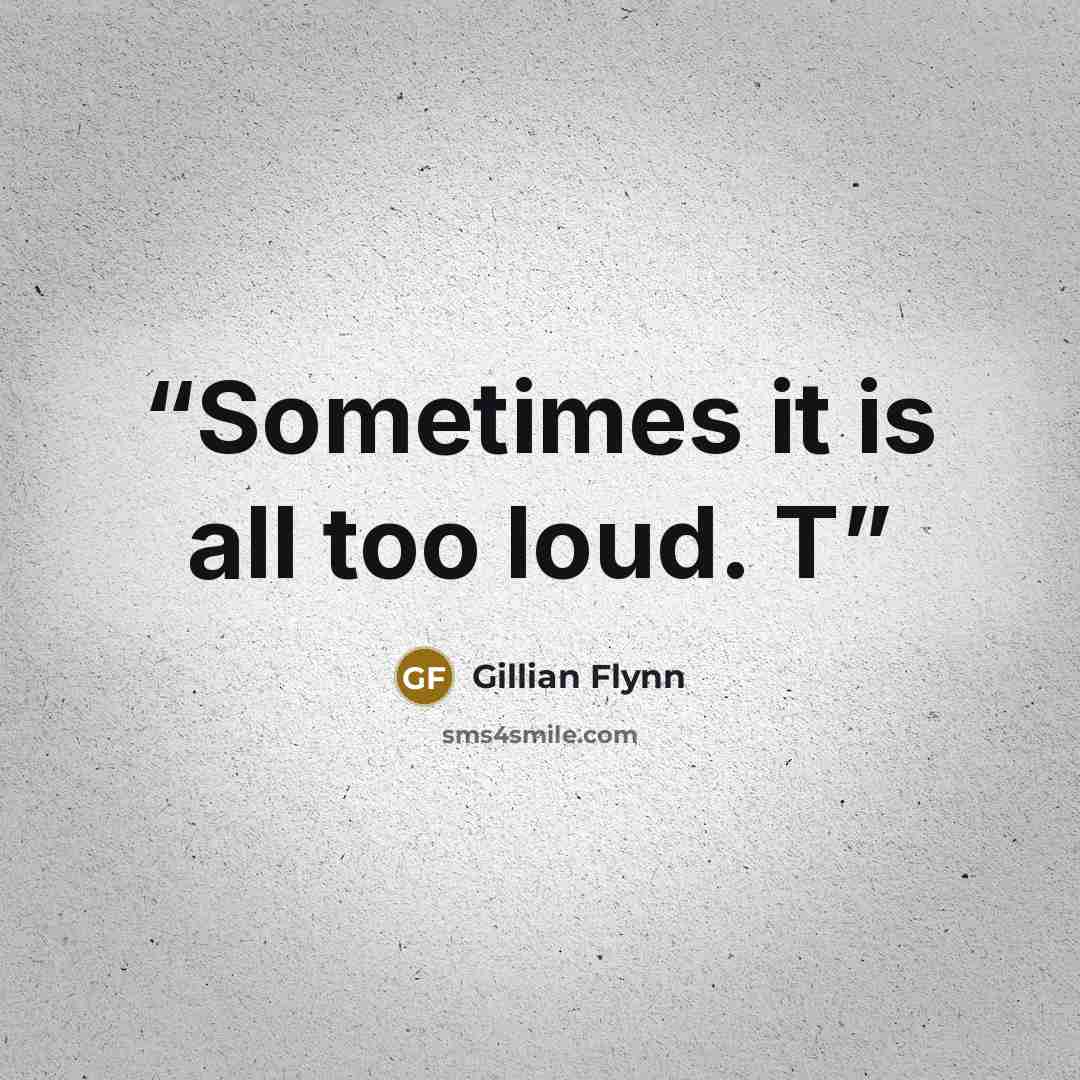 “Sometimes it is all too loud. T” quote by Gillian Flynn