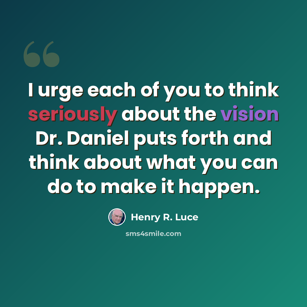 “I urge each of you to think seriously about the vision Dr. Daniel puts forth and think about what you can do to make it happen.” quote by Henry R. Luce