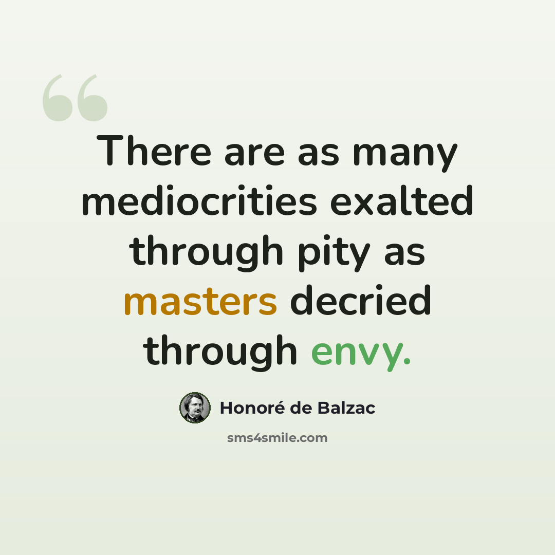 “There are as many mediocrities exalted through pity as masters decried through envy.” quote by Honore de Balzac