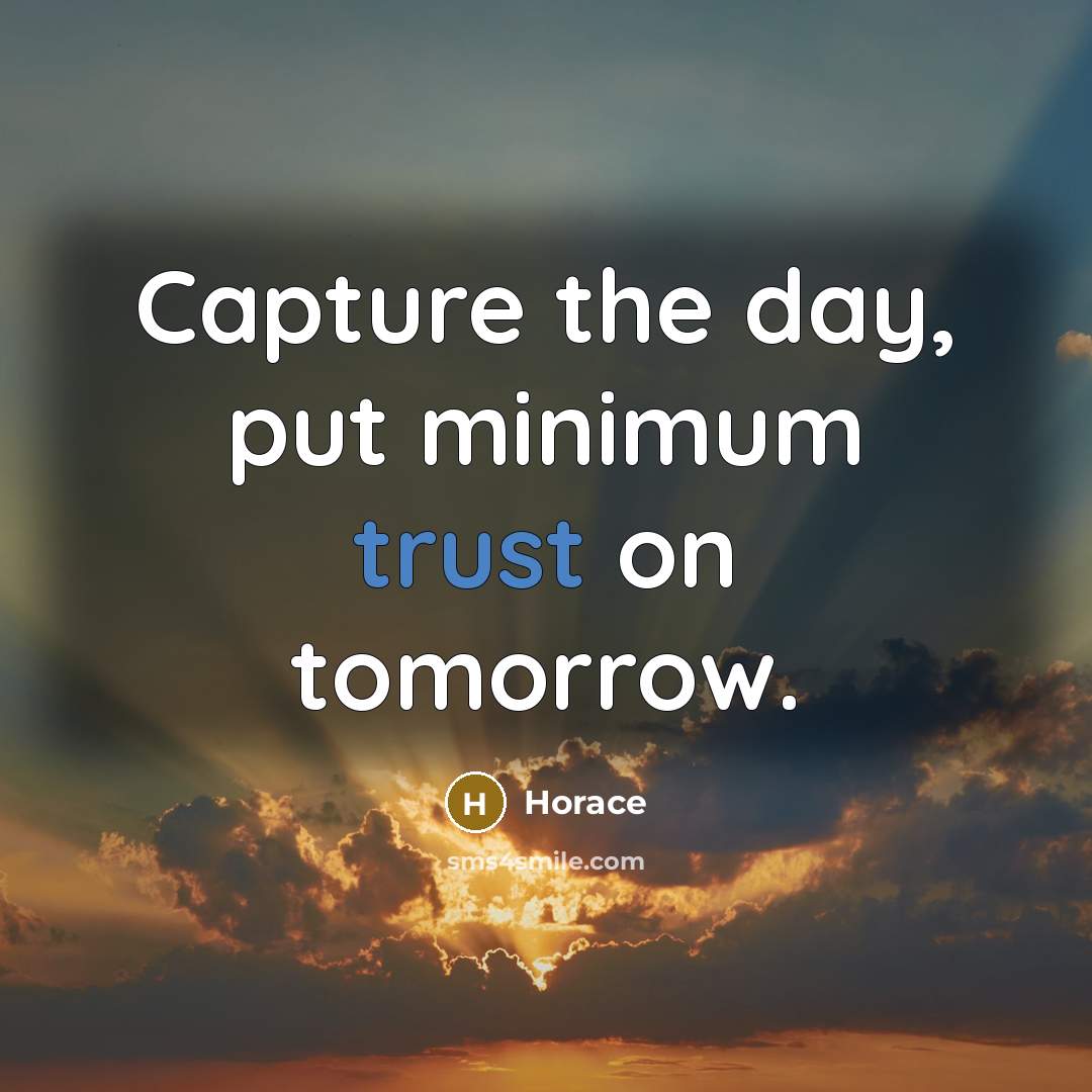 “Capture the day, put minimum trust on tomorrow.” quote by Horace
