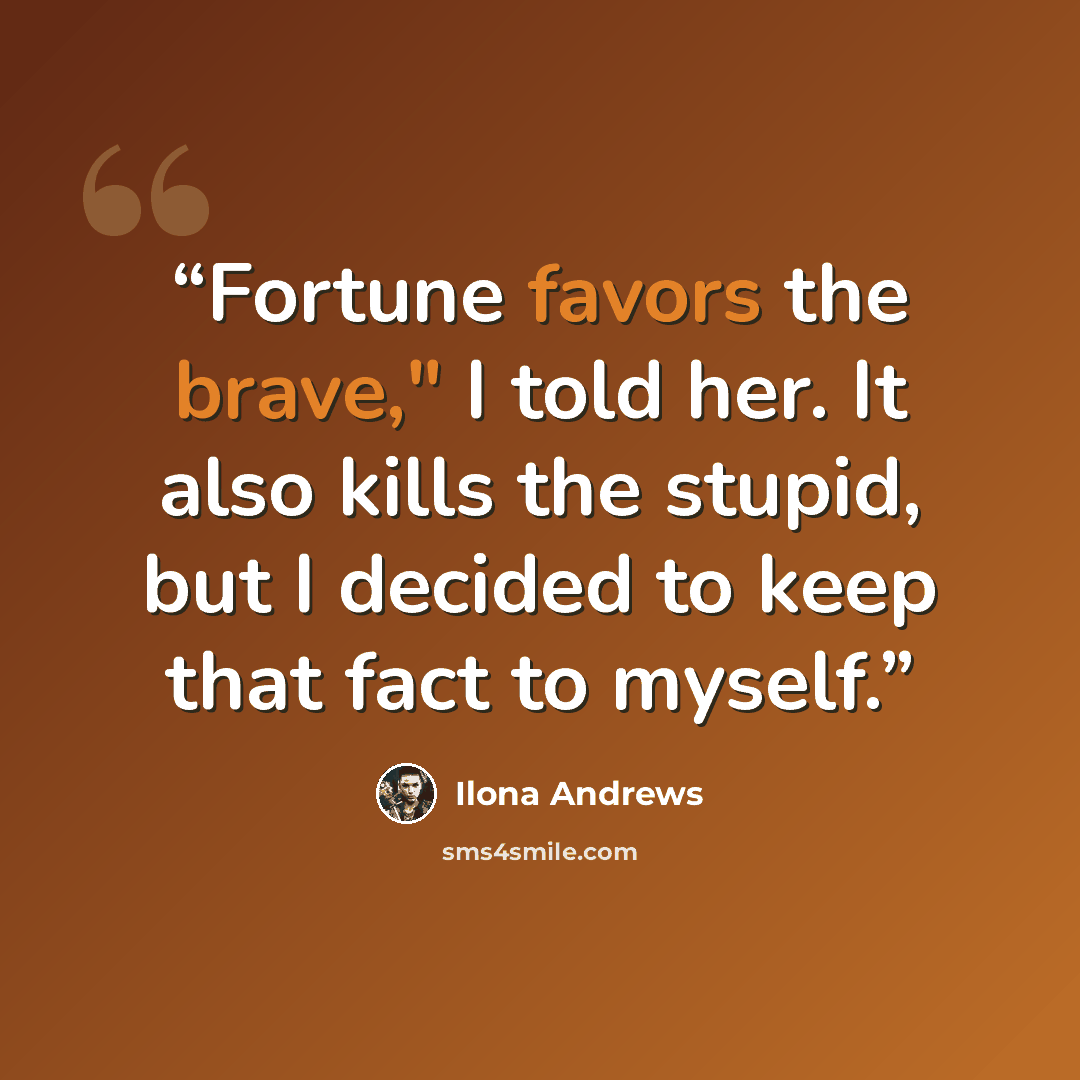“Fortune favors the brave," I told her. It also kills the stupid, but I decided to keep that fact to myself.” quote by Ilona Andrews