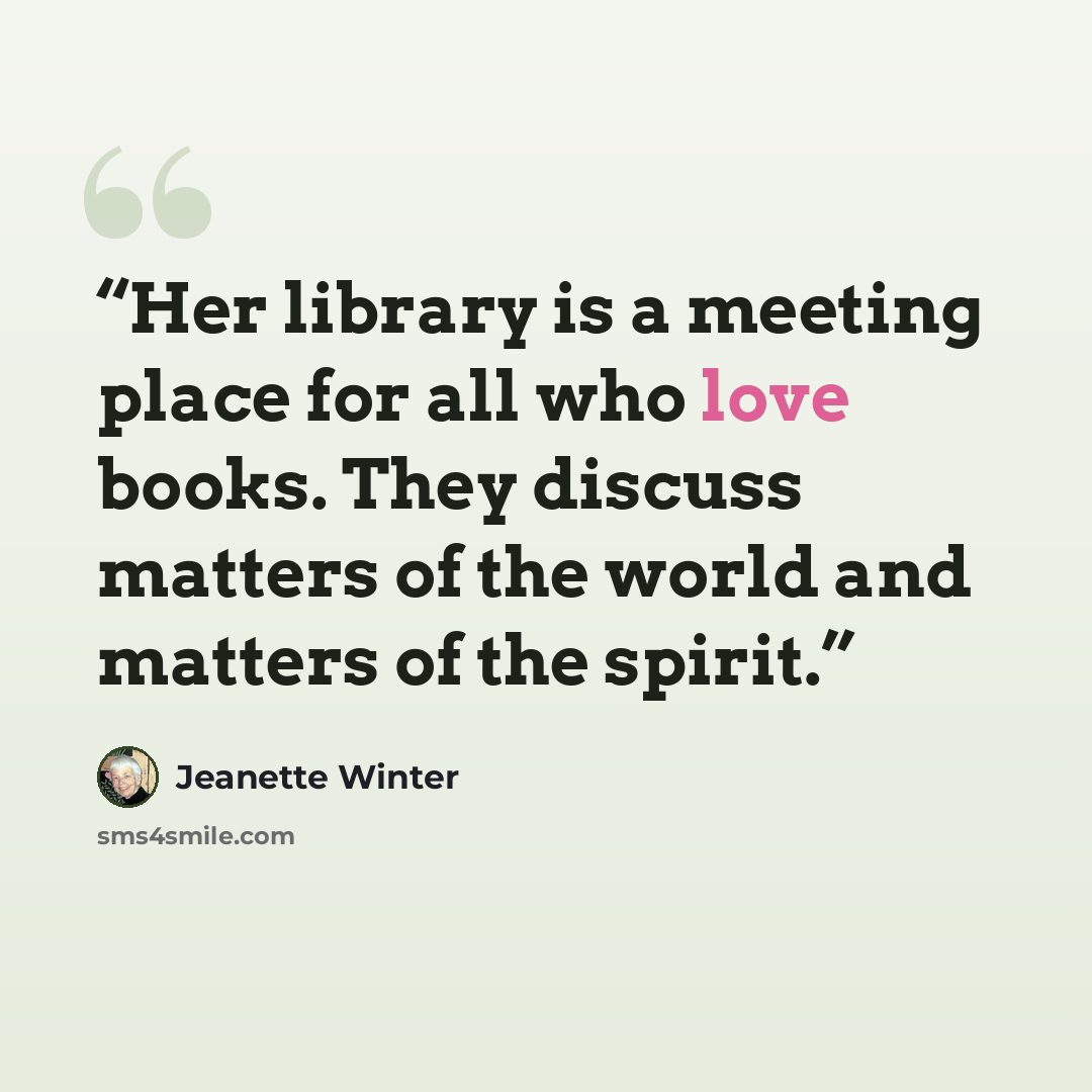 “Her library is a meeting place for all who love books. They discuss matters of the world and matters of the spirit.” quote by Jeanette Winter