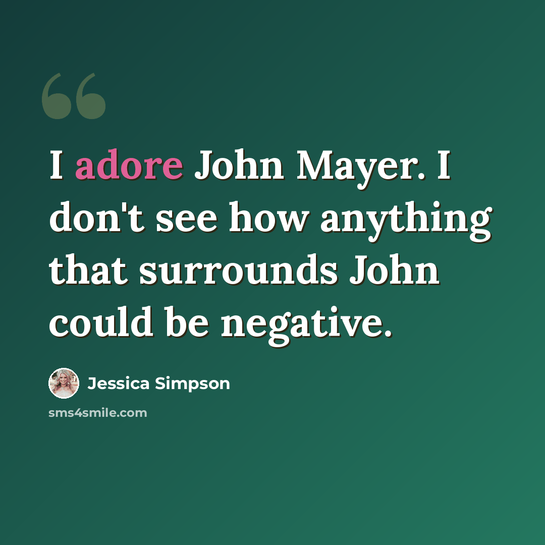 “I adore John Mayer. I don't see how anything that surrounds John could be negative.” quote by Jessica Simpson
