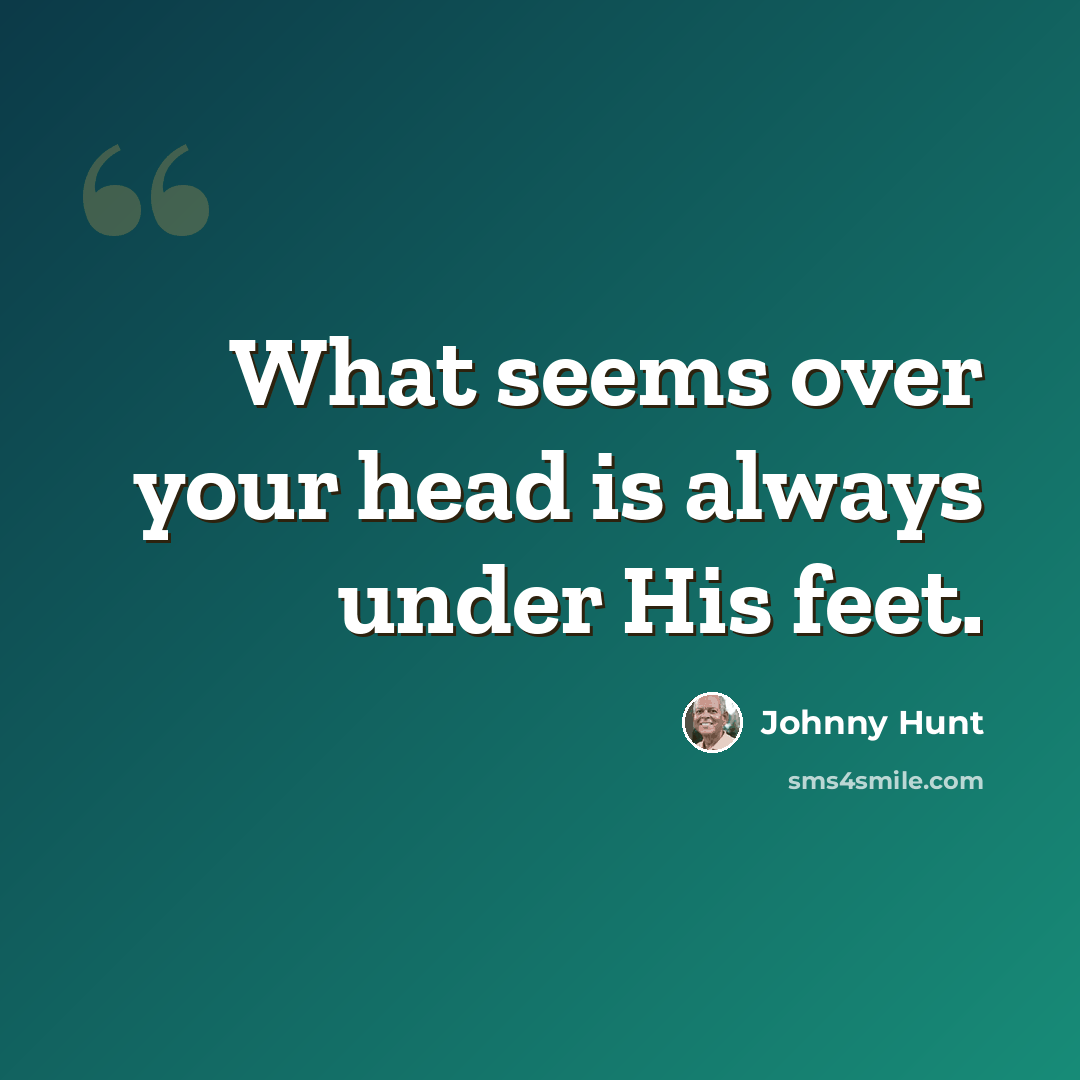 “What seems over your head is always under His feet.” quote by Johnny Hunt