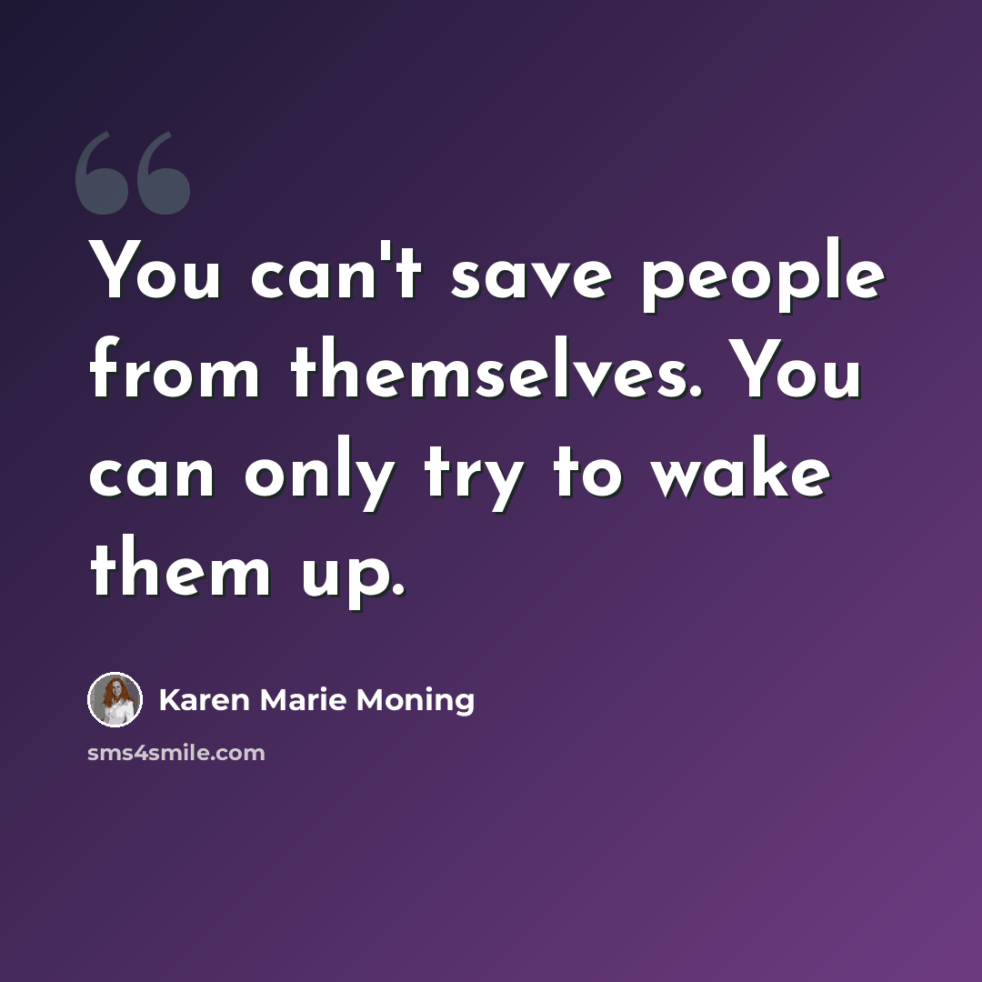 “You can't save people from themselves. You can only try to wake them up.” quote by Karen Marie Moning