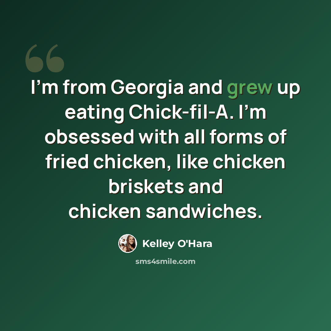 “I'm from Georgia and grew up eating Chick-fil-A. I'm obsessed with all forms of fried chicken, like chicken briskets and chicken sandwiches.” quote by Kelley O'Hara