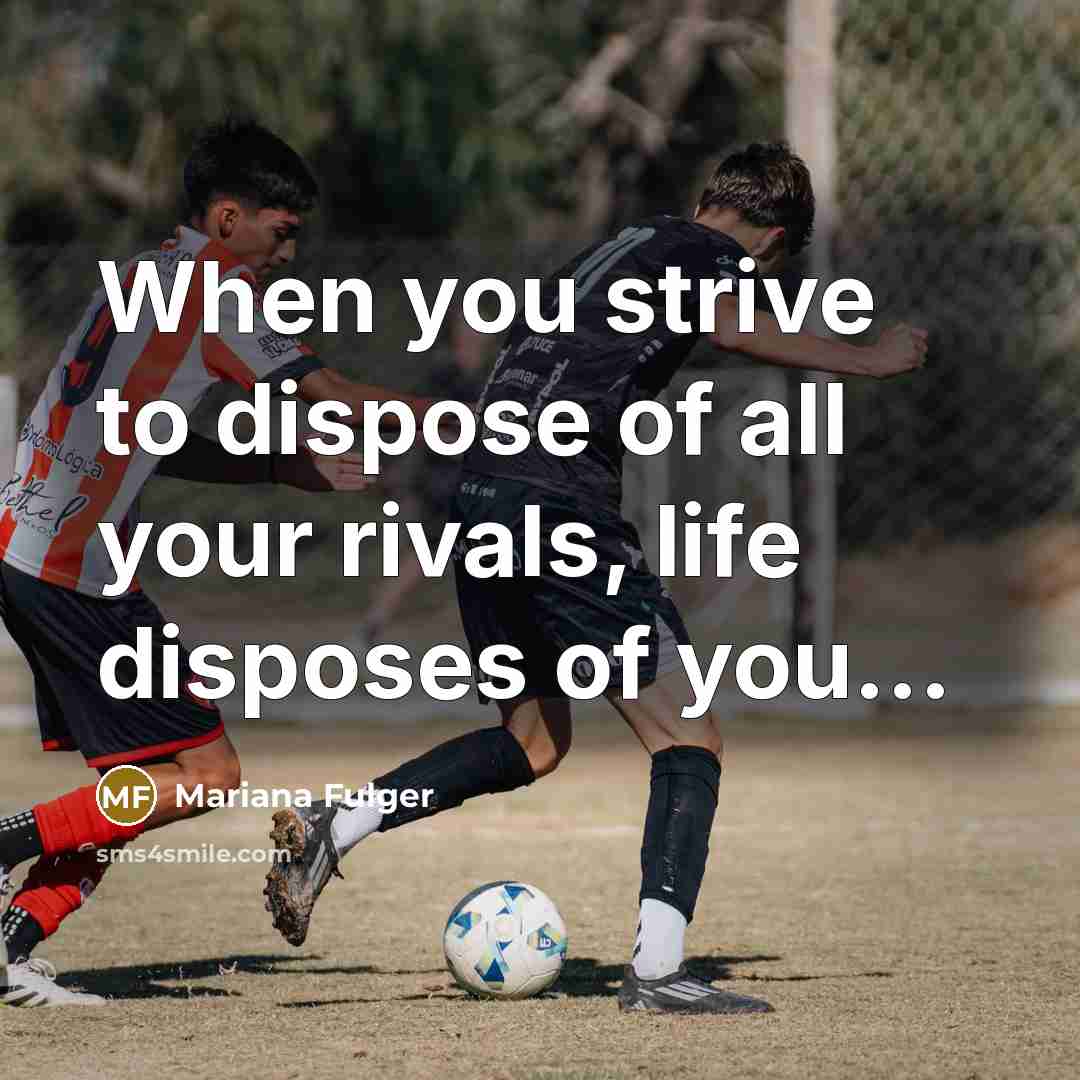 “When you strive to dispose of all your rivals, life disposes of you...” quote by Mariana Fulger