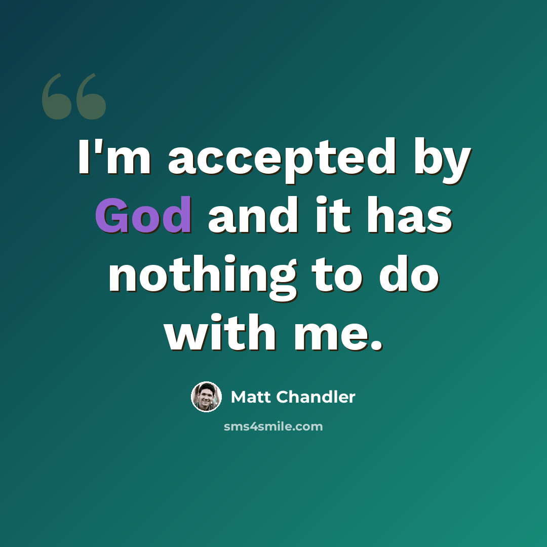 “I'm accepted by God and it has nothing to do with me.” quote by Matt Chandler