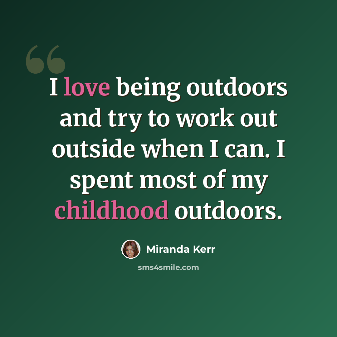 “I love being outdoors and try to work out outside when I can. I spent most of my childhood outdoors.” quote by Miranda Kerr